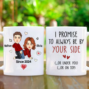 I Promise To Always Be By Your Side Or Under You Or On Top - Funny Naughty Gifts For Couples - Personalized Mug For Wife, Husband, Girlfriend, Boyfriend NV01
