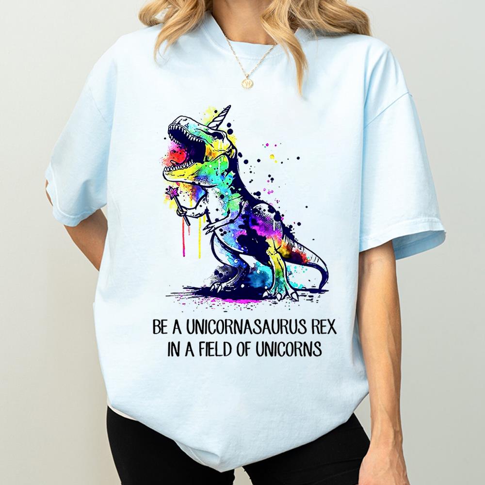 Be A Unicornasaurus Rex In A Field Of Unicorns Shirt