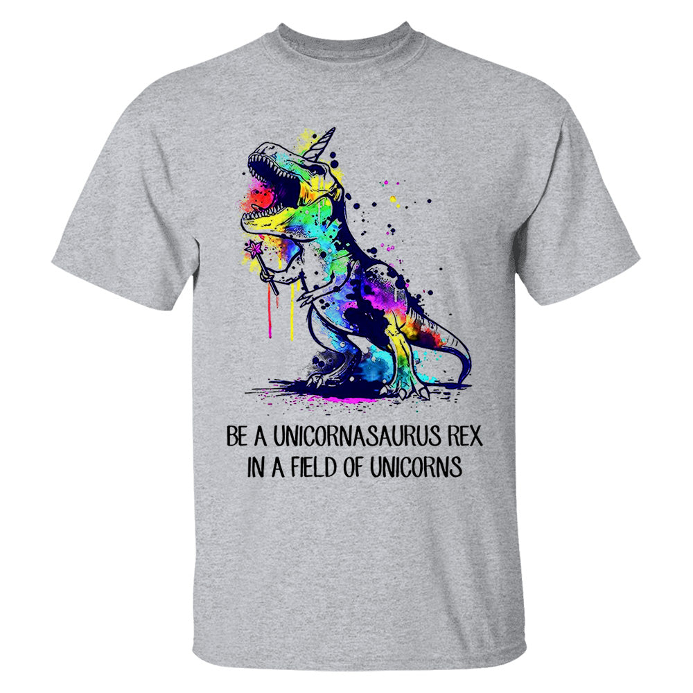 Be A Unicornasaurus Rex In A Field Of Unicorns Shirt