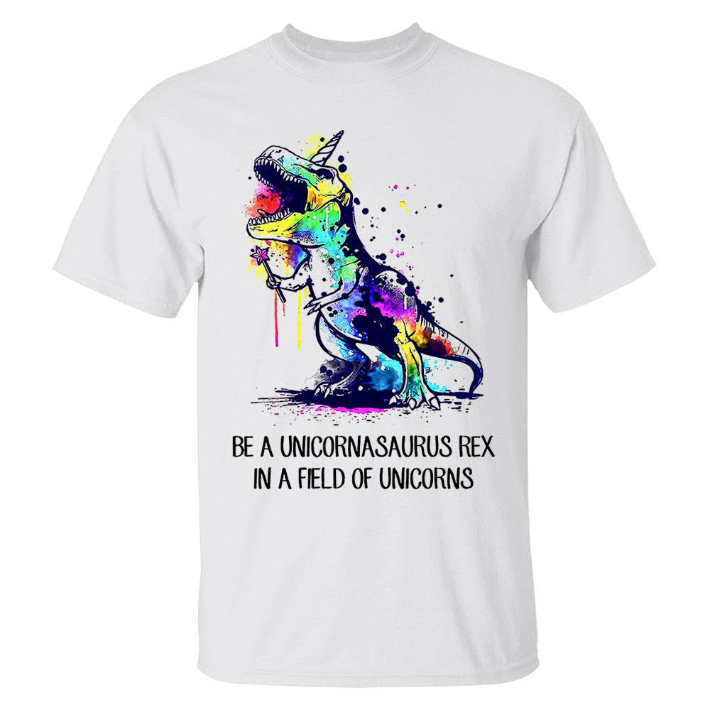 Be A Unicornasaurus Rex In A Field Of Unicorns Shirt