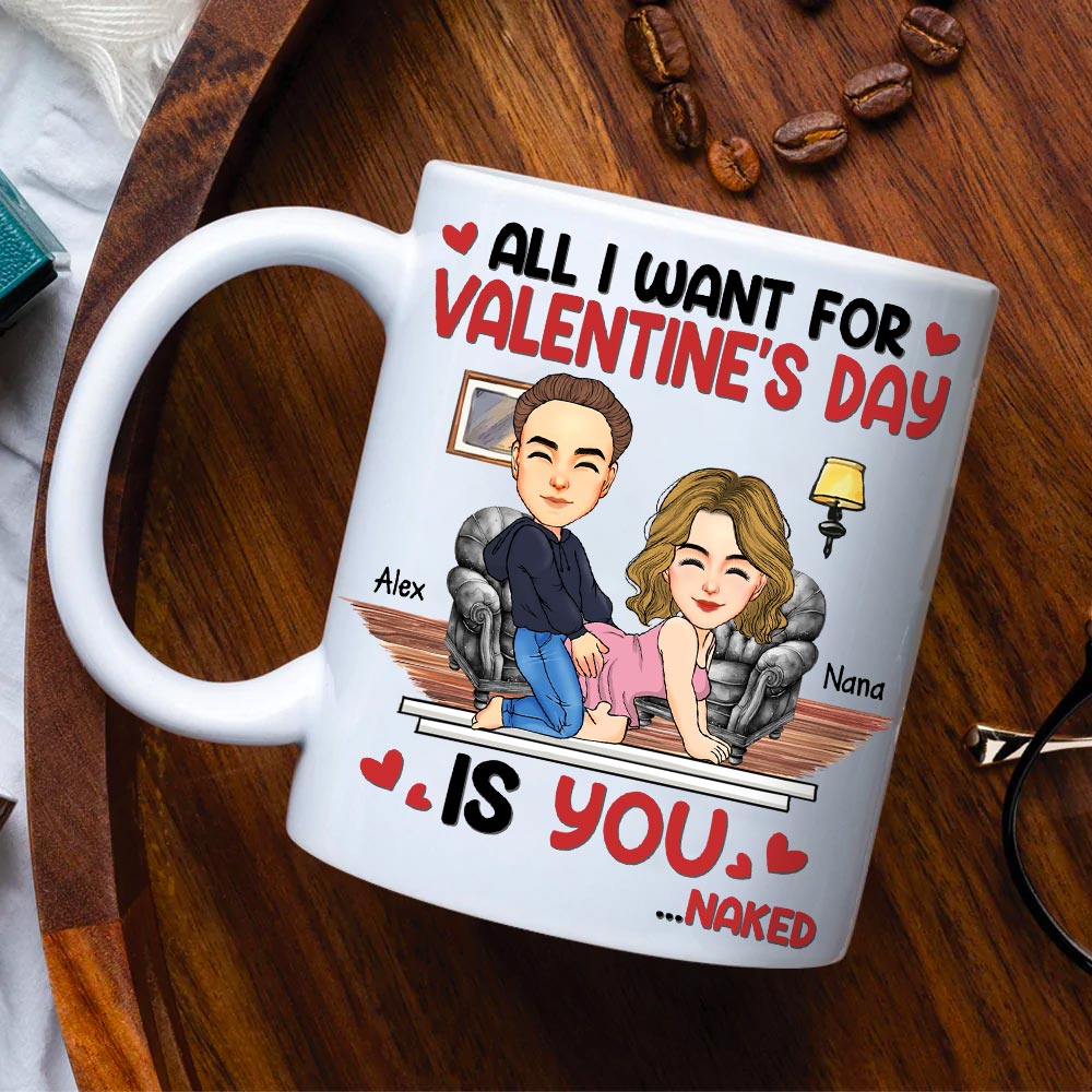 All I Want For Valentine's Day Is You... Personalized Custom Mug - Christmas Gift For Couple, Husband Wife, Anniversary Tu20