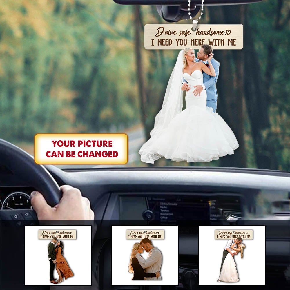 Drive Safe Handsome I Need You Here With Me Custom Upload Photo Car Ornament For Couple