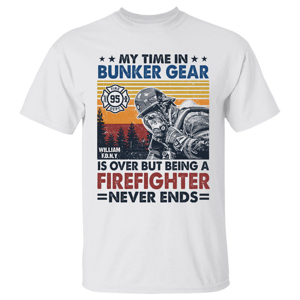 Personalized Shirt My Time In Bunker Gear Is Over But Being A Firefighter Never Ends Gift For Firefighter K1702
