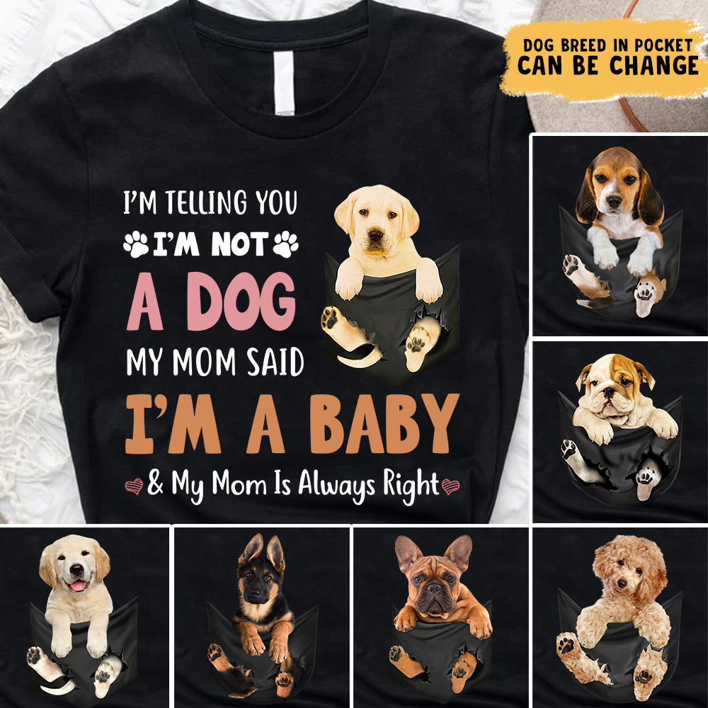 Personalized Shirt I'm Telling You I'm Not A Dog My Mom Said I Am A Baby And My Mom Is Always Right Shirt For Dog Mom Dog Lovers H2511