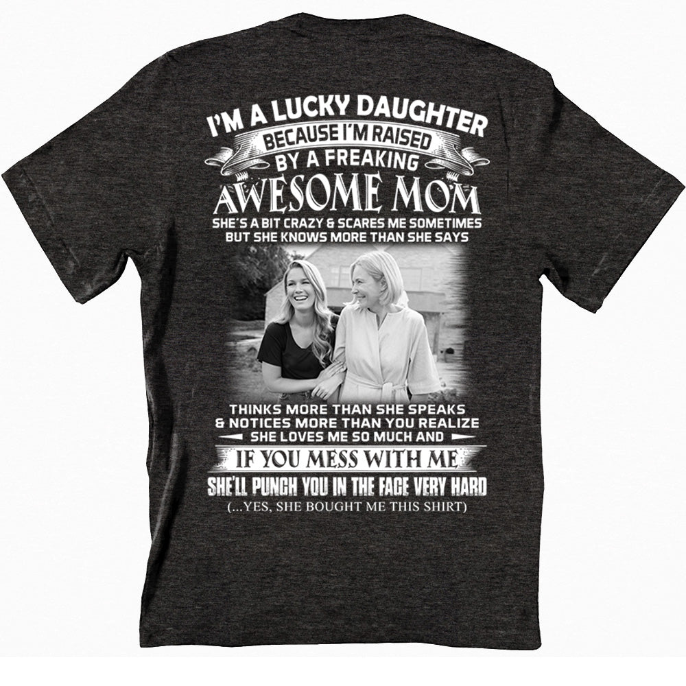 I Am A Lucky Daughter Raised By A Freaking Awesome Mom - Custom Photo Shirt Gift For Daughter - Personalized Gifts For Daughters