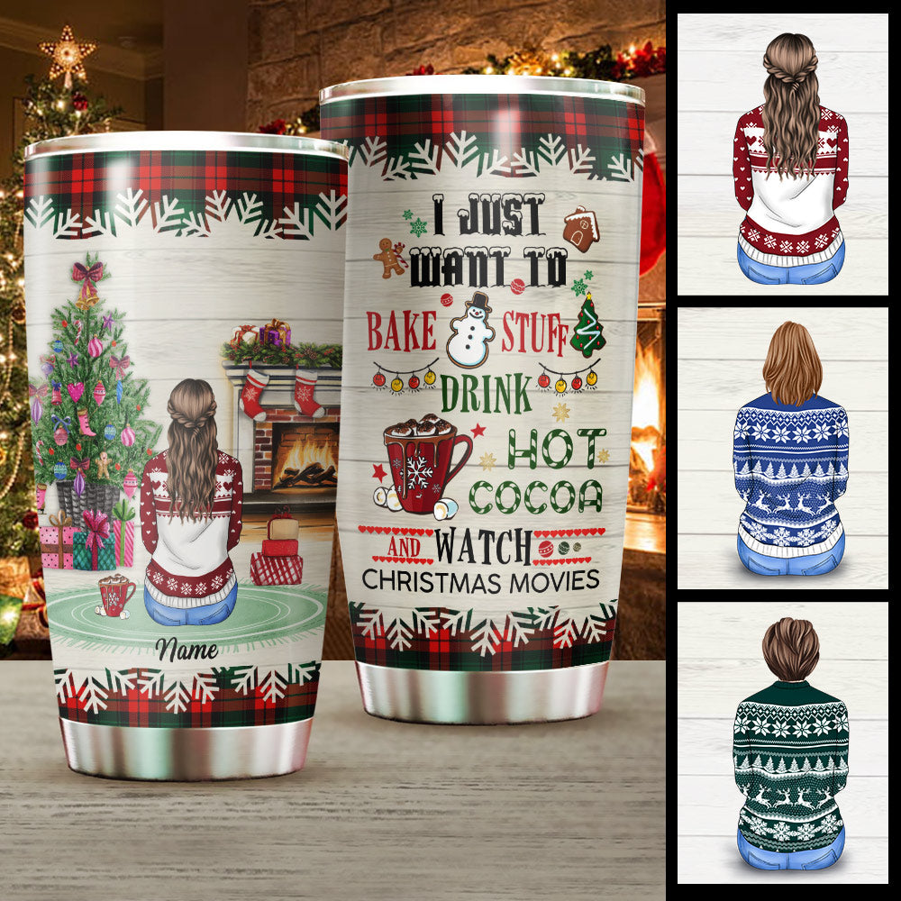 I Just Want To Bake Stuff Drink Hot Cocoa Watch Christmas Movies Personalized Tumbler
