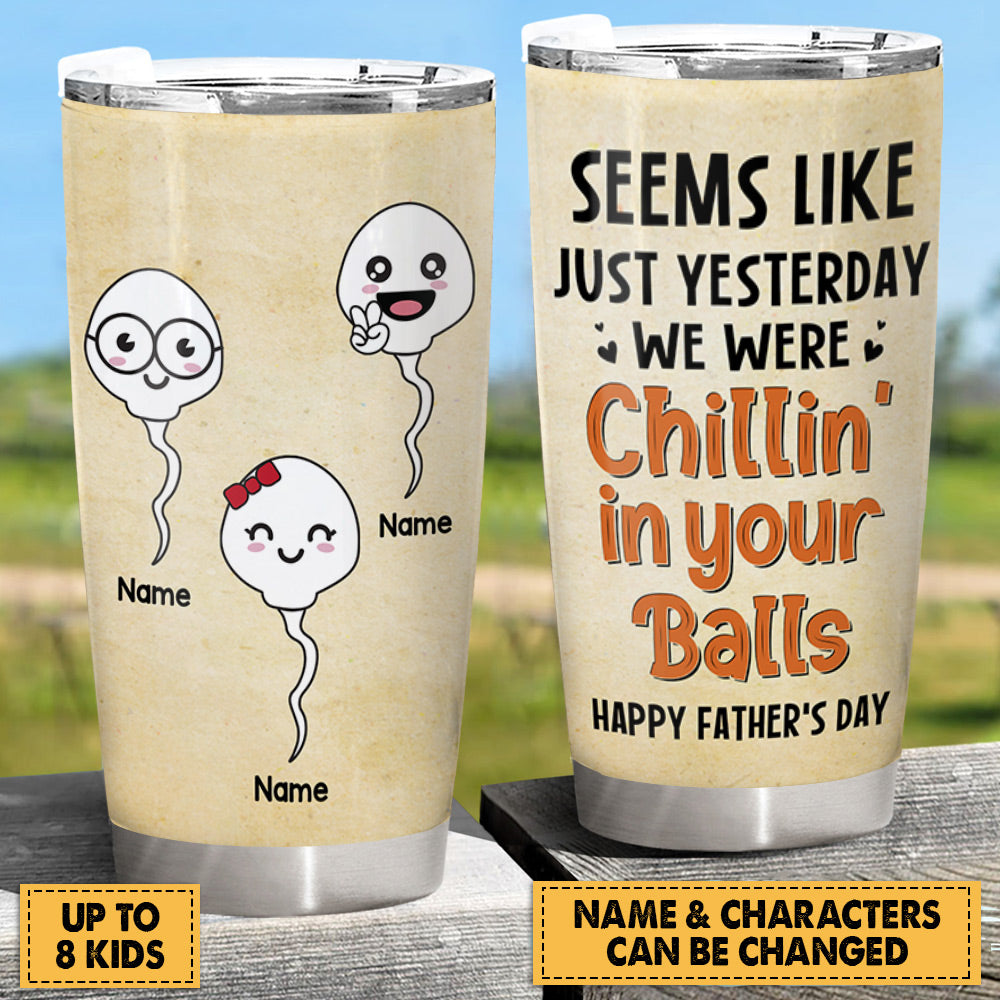 Seems Like Just Yesterday We Were Chillin' In Your Balls Custom Tumbler Gift For Dad