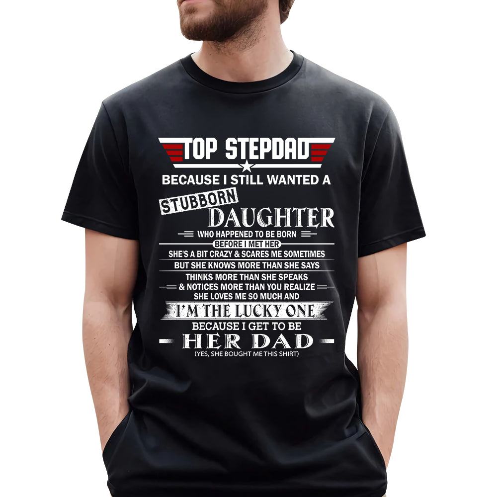Top StepDad Because I Still Wanted A Stubborn Daughter Shirt Gift For Dad