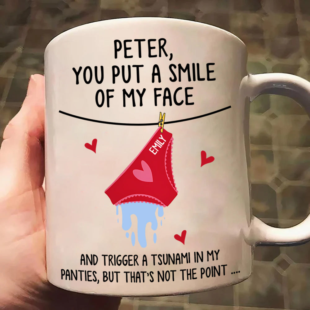 You Put A Smile On My Face And Trigger A Tsunami In My Panties - Personalized Mug Do99