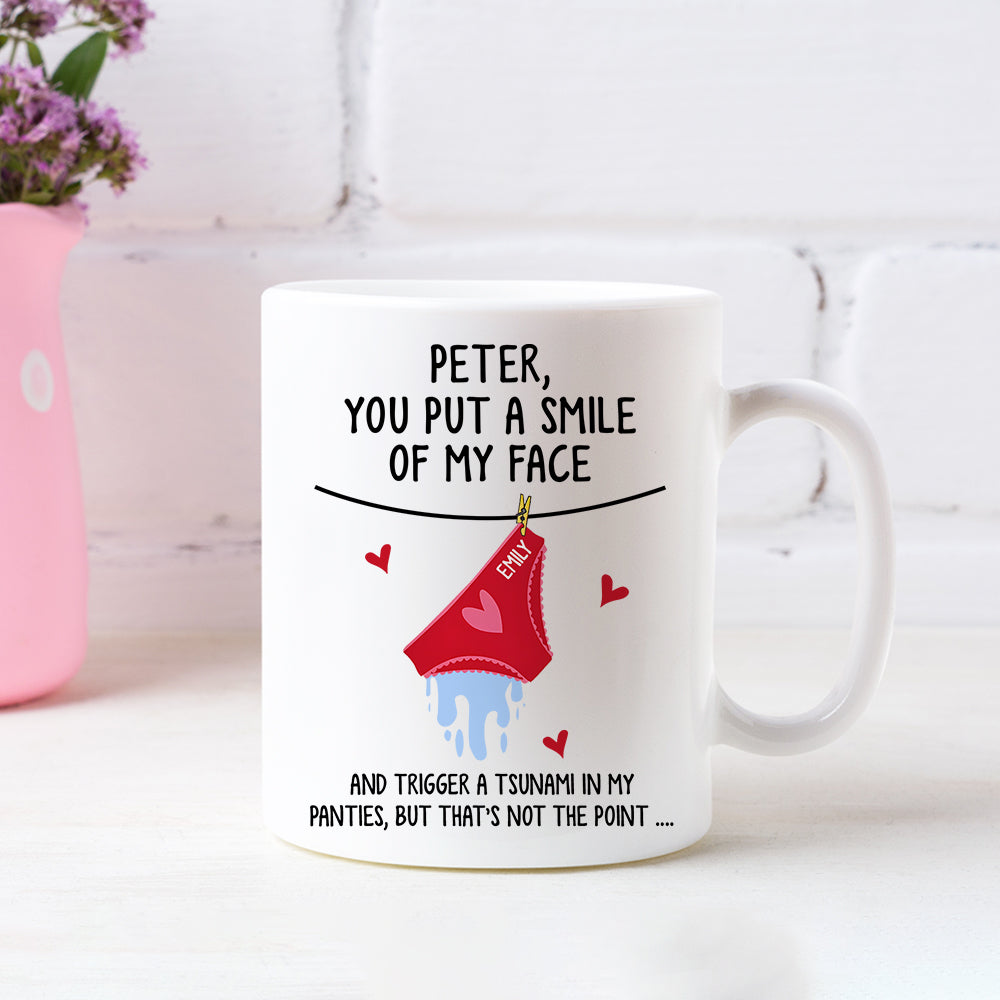 You Put A Smile On My Face And Trigger A Tsunami In My Panties - Personalized Mug Do99