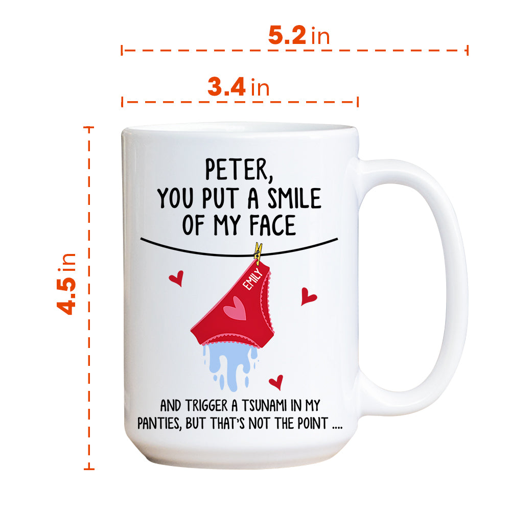 You Put A Smile On My Face And Trigger A Tsunami In My Panties - Personalized Mug Do99