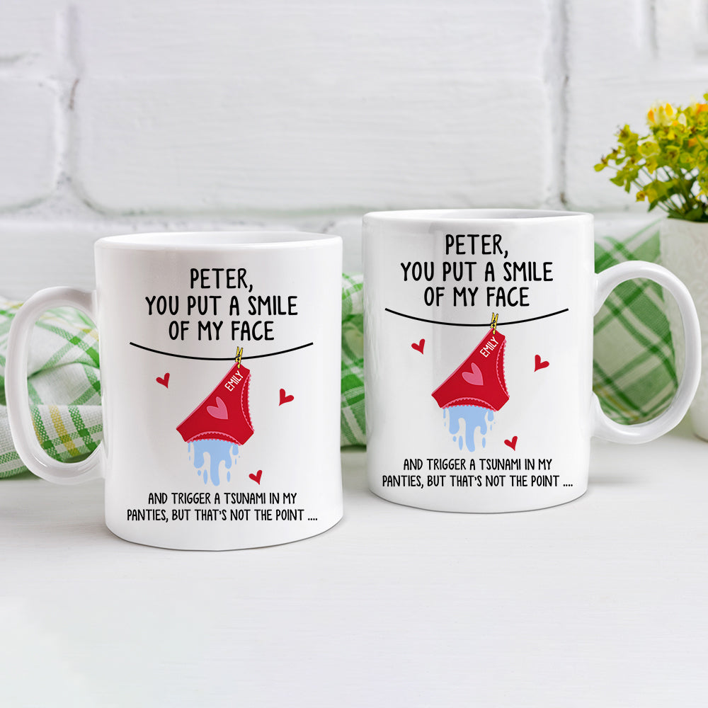 You Put A Smile On My Face And Trigger A Tsunami In My Panties - Personalized Mug Do99