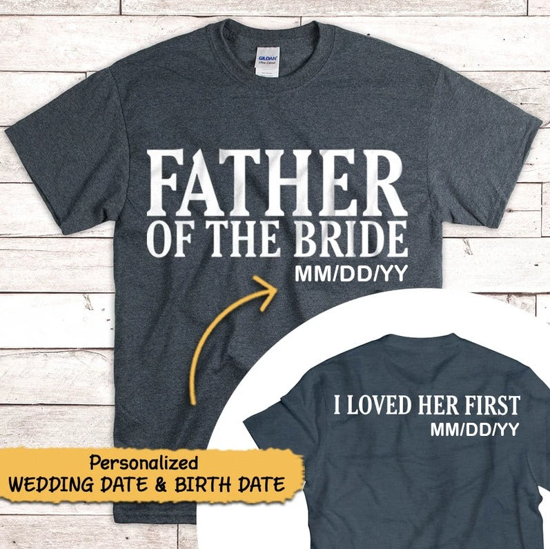 Father Of The Bride I Loved Her First Personalized With Wedding Date And Birth Date Shirt Gift For Dad