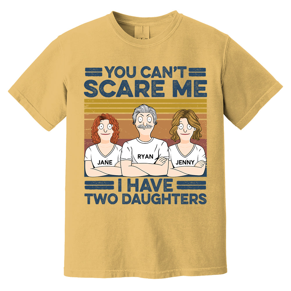 You Can't Scare Me I Have Two Daughters Custom Shirt - Father's Day Gift For Dad Pa00