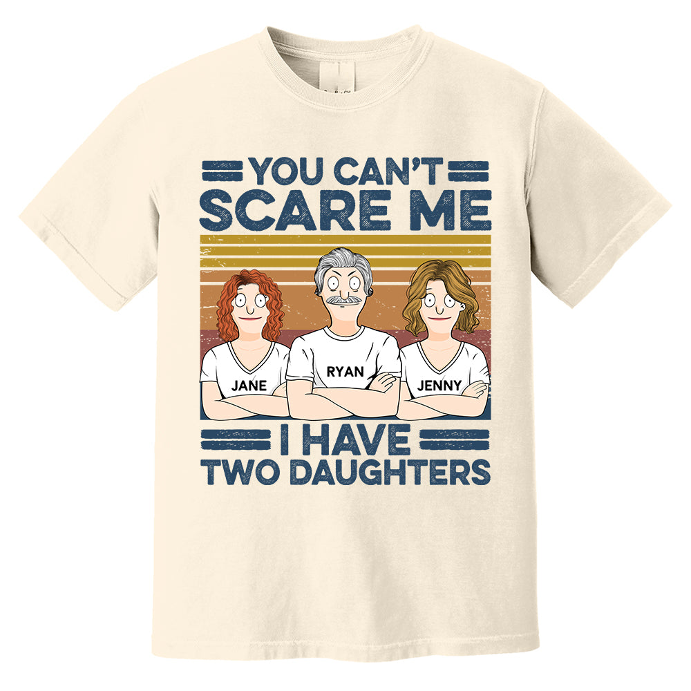 You Can't Scare Me I Have Two Daughters Custom Shirt - Father's Day Gift For Dad Pa00