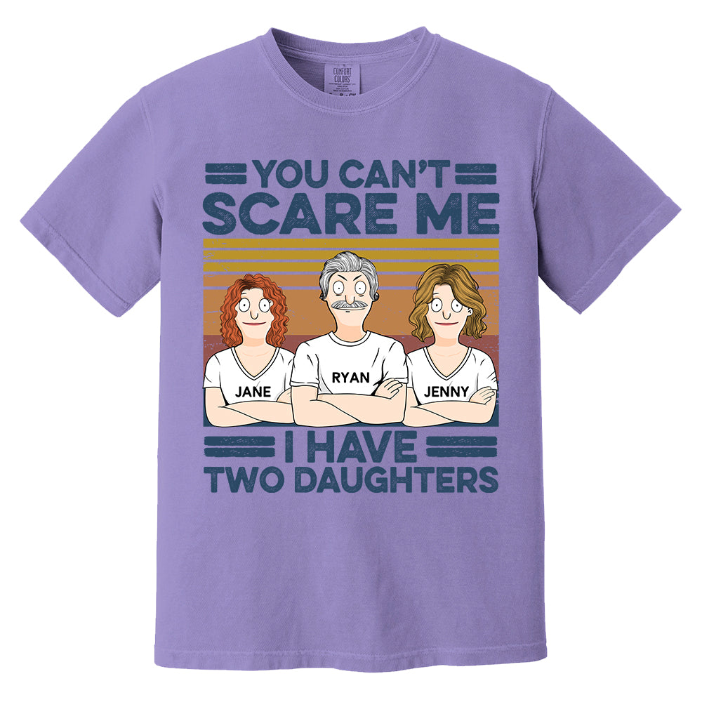 You Can't Scare Me I Have Two Daughters Custom Shirt - Father's Day Gift For Dad Pa00