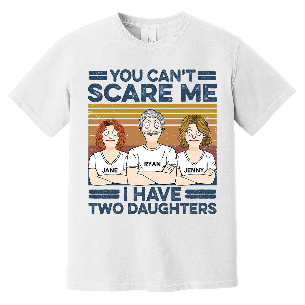 You Can't Scare Me I Have Two Daughters Custom Shirt - Father's Day Gift For Dad Pa00