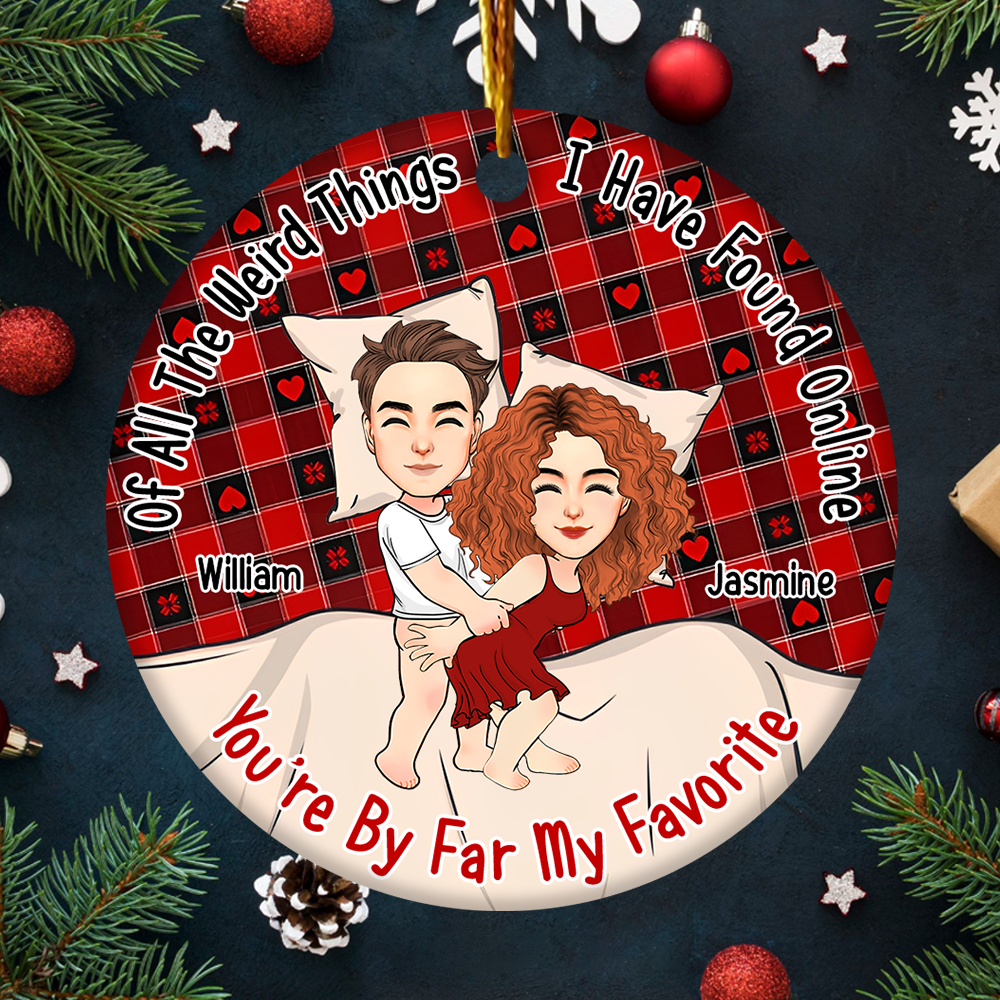 Of All The Weird Things I Have Found Online, You’re By Far My Favorite Personalized Ceramic Ornament For Couple - T807