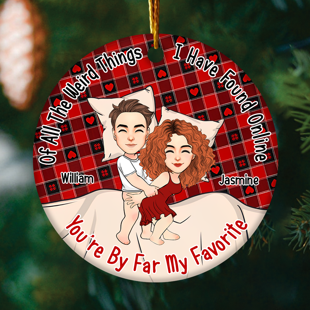 Of All The Weird Things I Have Found Online, You’re By Far My Favorite Personalized Ceramic Ornament For Couple - T807