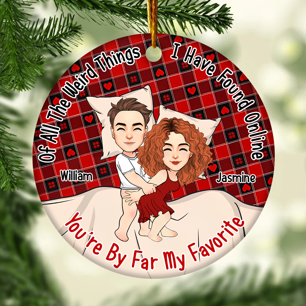 Of All The Weird Things I Have Found Online, You’re By Far My Favorite Personalized Ceramic Ornament For Couple - T807