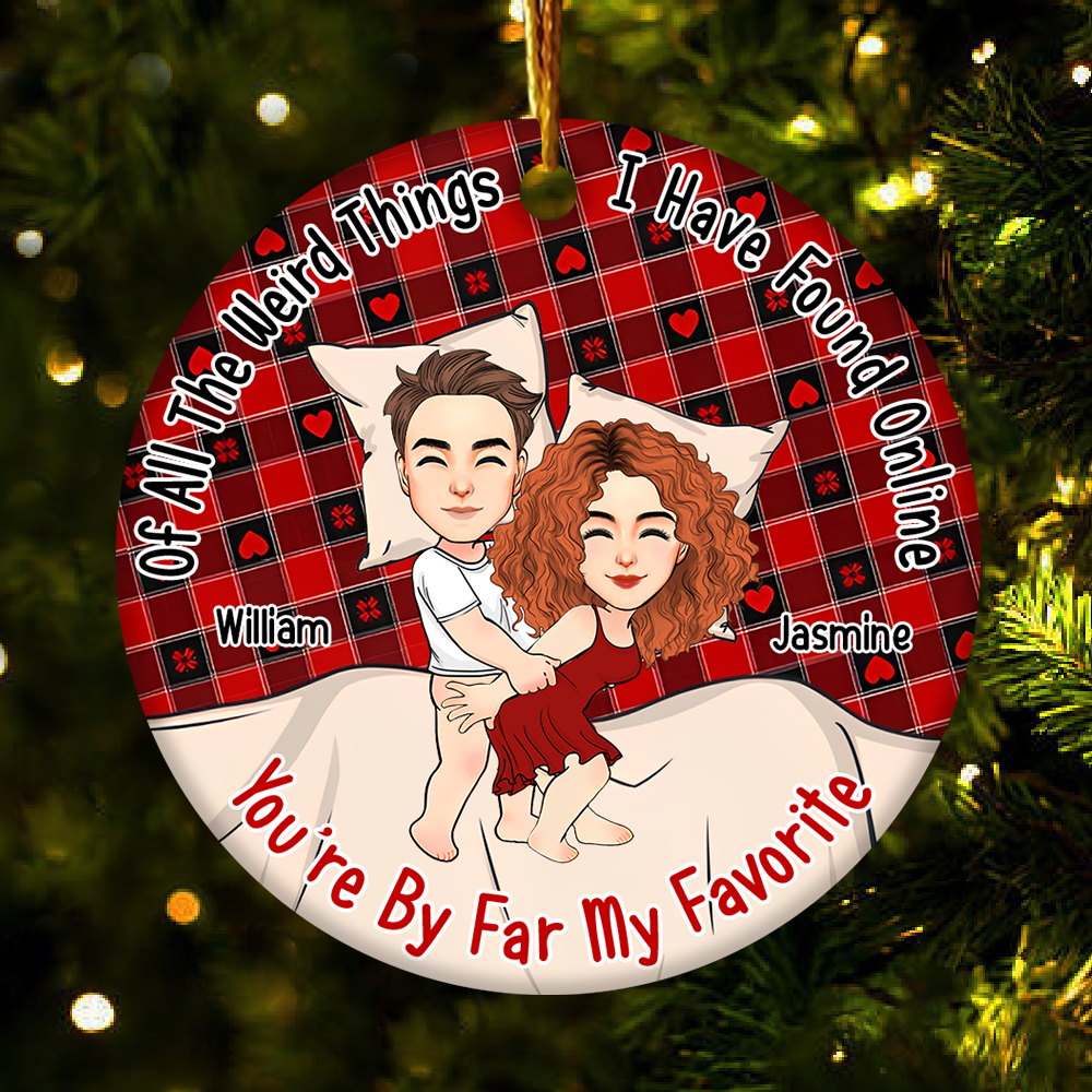 Of All The Weird Things I Have Found Online, You’re By Far My Favorite Personalized Ceramic Ornament For Couple - T807