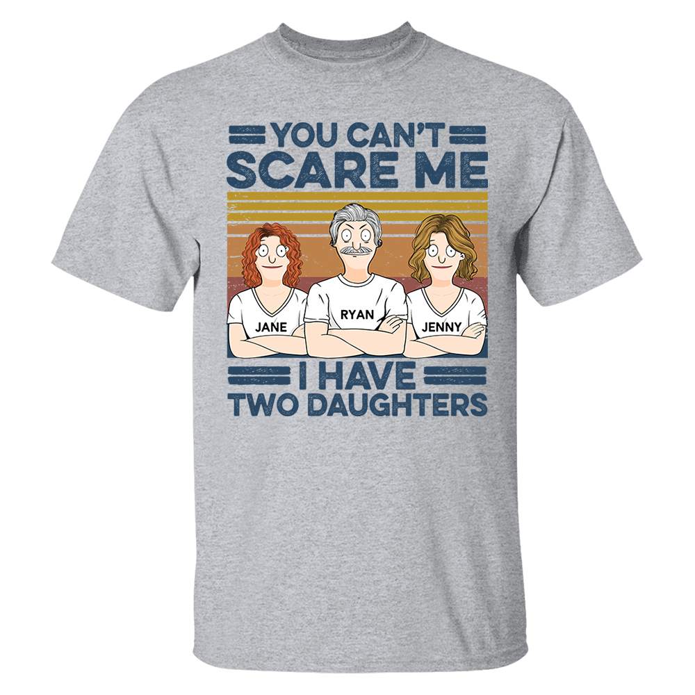You Can't Scare Me I Have Two Daughters Custom Shirt - Father's Day Gift For Dad Pa00
