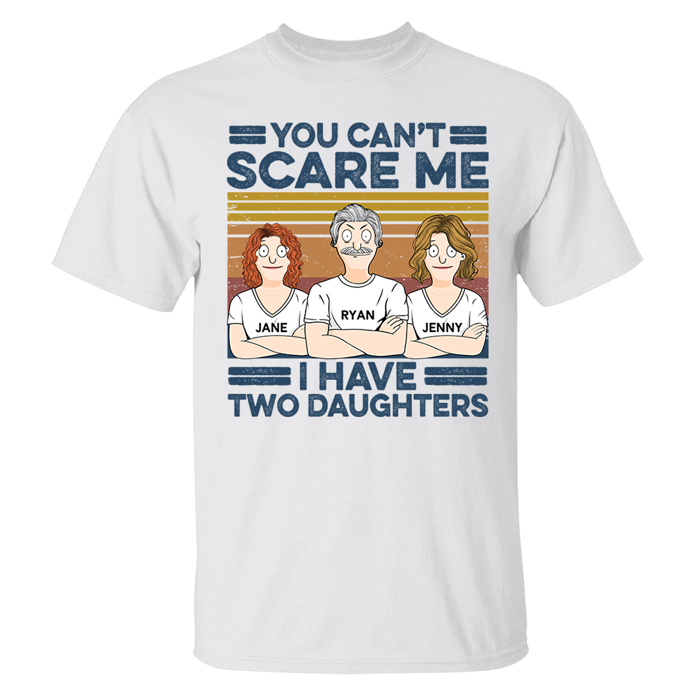 You Can't Scare Me I Have Two Daughters Custom Shirt - Father's Day Gift For Dad Pa00