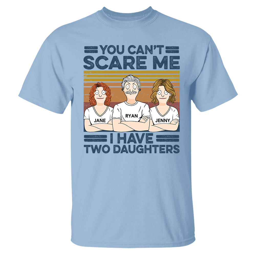 You Can't Scare Me I Have Two Daughters Custom Shirt - Father's Day Gift For Dad Pa00