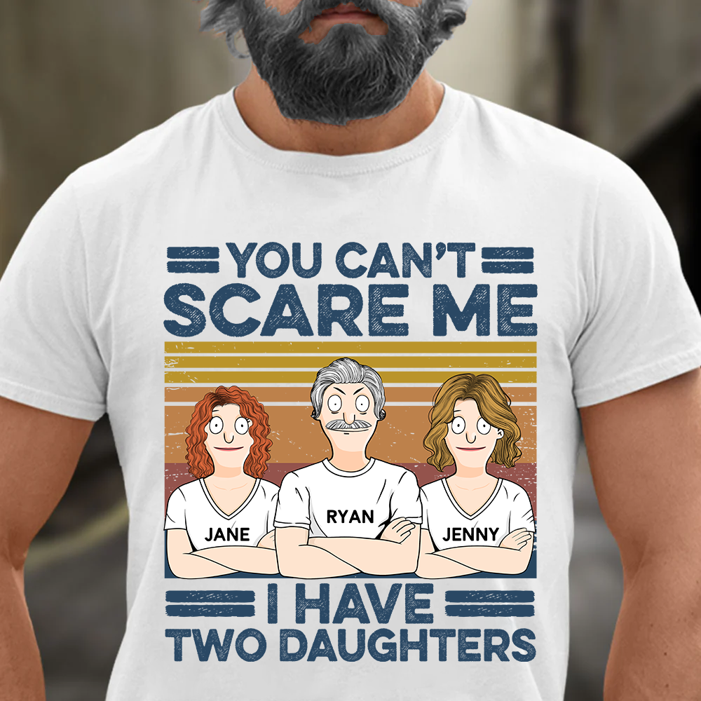 You Can't Scare Me I Have Two Daughters Custom Shirt - Father's Day Gift For Dad Pa00