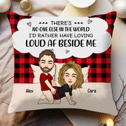 There's No One Else In The World I'd Rather Have Loving Loud AF Beside Me - Personalized Pillow For Couple Pa00