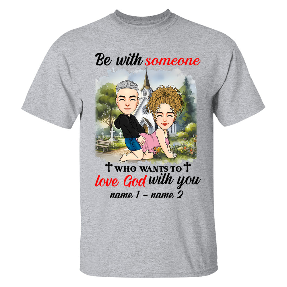 Be With Someone Who Wants To Love God With You - Personalized Shirt For Couple
