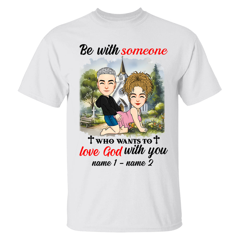 Be With Someone Who Wants To Love God With You - Personalized Shirt For Couple