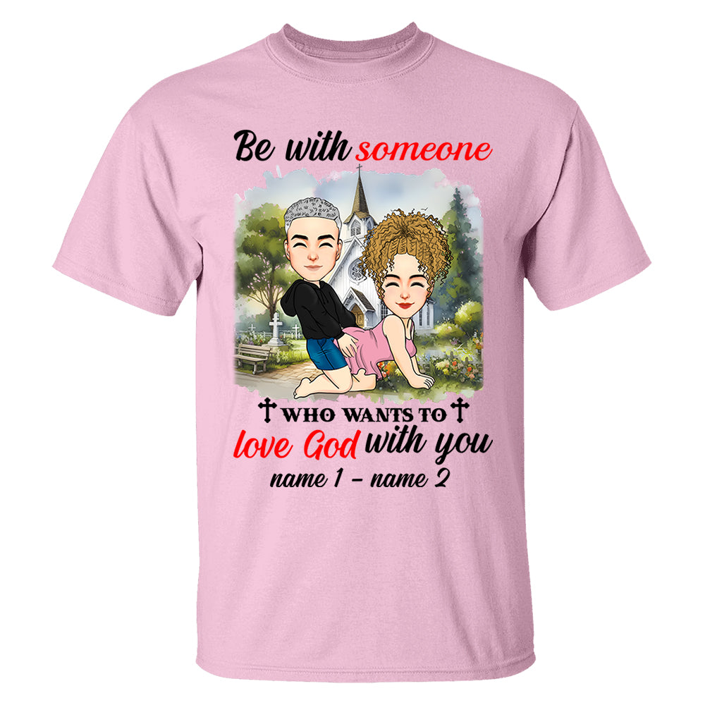 Be With Someone Who Wants To Love God With You - Personalized Shirt For Couple