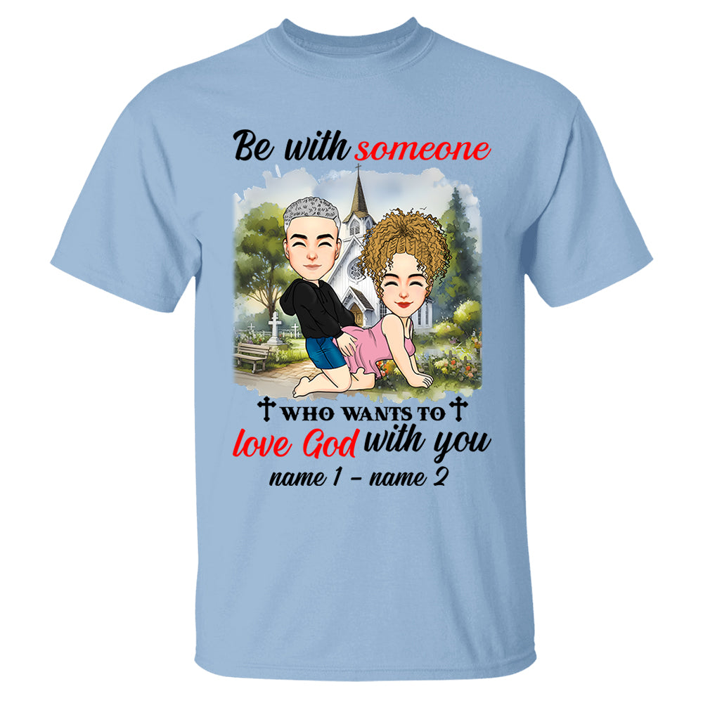 Be With Someone Who Wants To Love God With You - Personalized Shirt For Couple