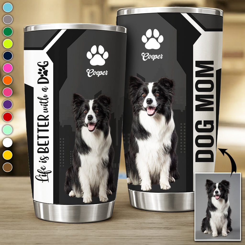Personalized Life Is Better With A Dog Tumbler Custom Photo Dog Gift For Dog Lovers T1807 VH01