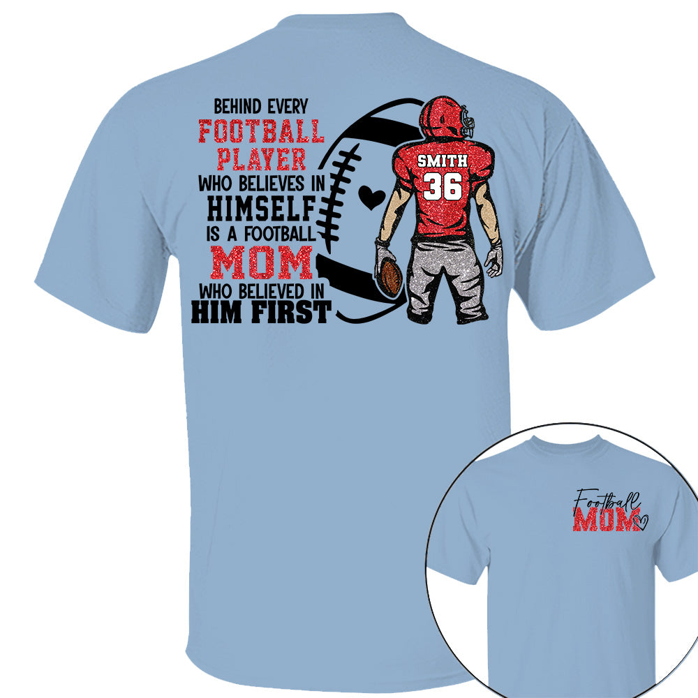 Personalized Behind Every Football Player Who Believes In Himself Is A Football Mom Who Believed In Him First, Football Mom Tshirt TD22 VH01