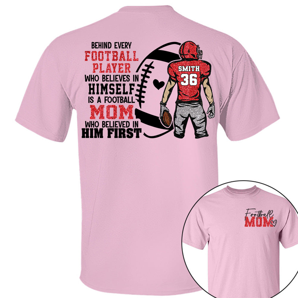 Personalized Behind Every Football Player Who Believes In Himself Is A Football Mom Who Believed In Him First, Football Mom Tshirt TD22 VH01