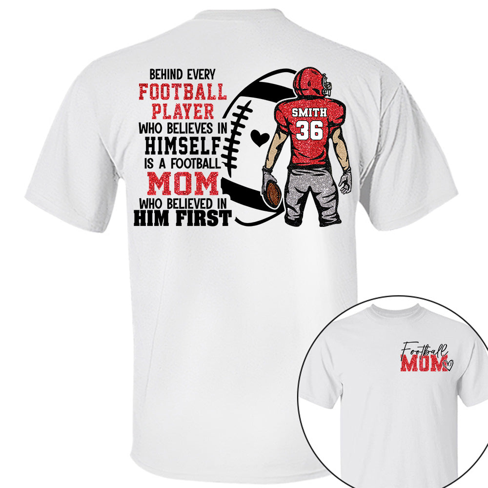 Personalized Behind Every Football Player Who Believes In Himself Is A Football Mom Who Believed In Him First, Football Mom Tshirt TD22 VH01