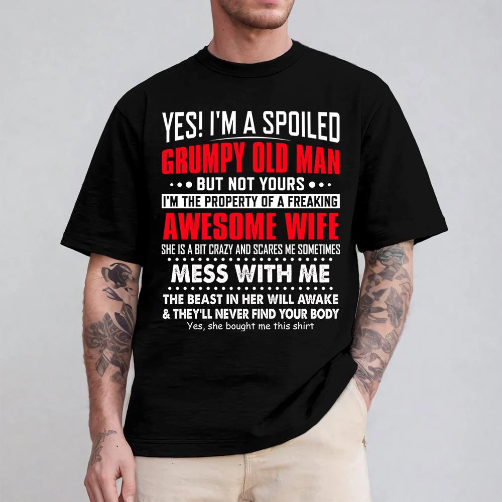 Yes! I'm A Spoiled Grumpy Old Man Shirt Perfect Gift For Husband