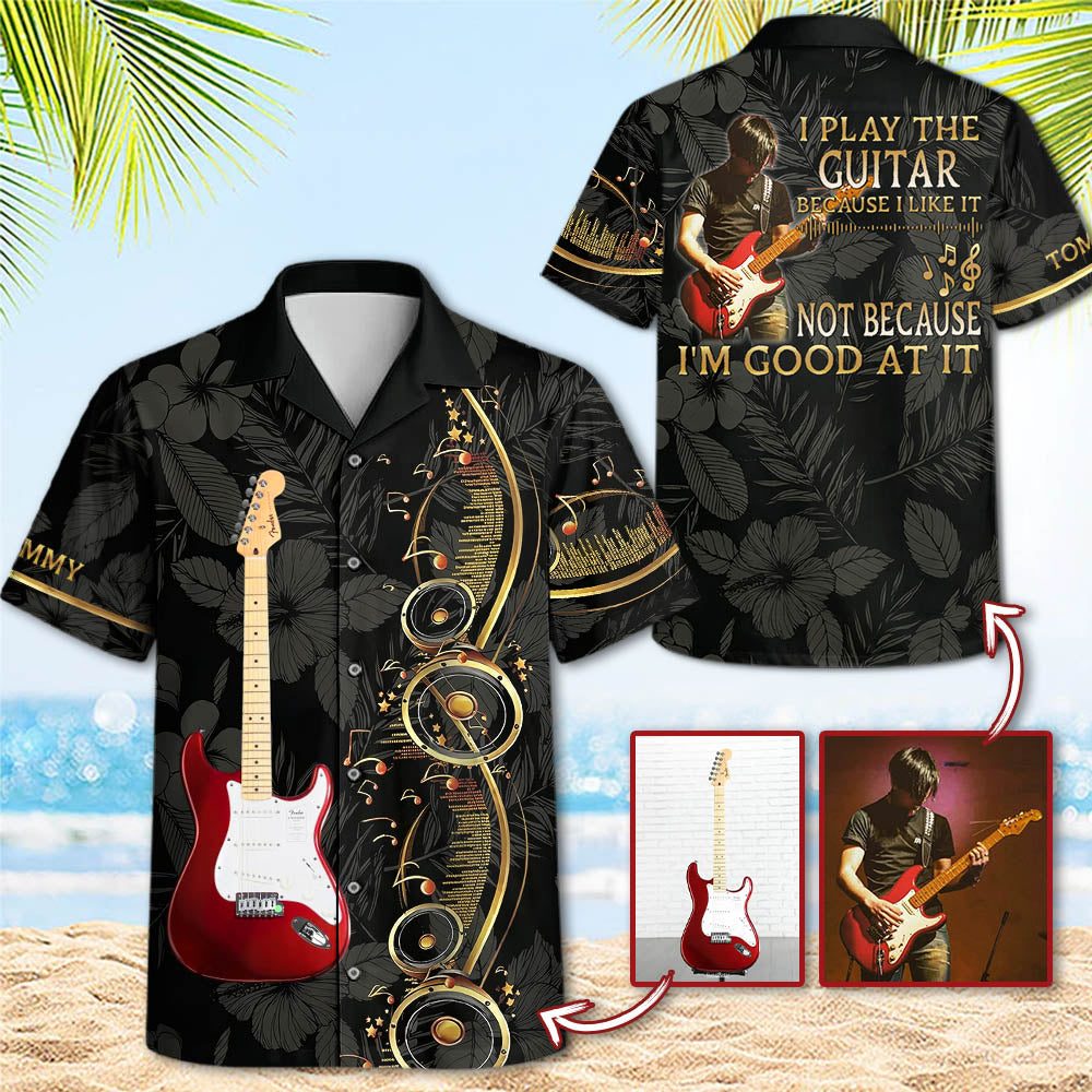 I Play The Guitar Because I Love It - Custom Guitar's Photo Hawaiian Shirt - Gift For Guitarist A2110 Pt99
