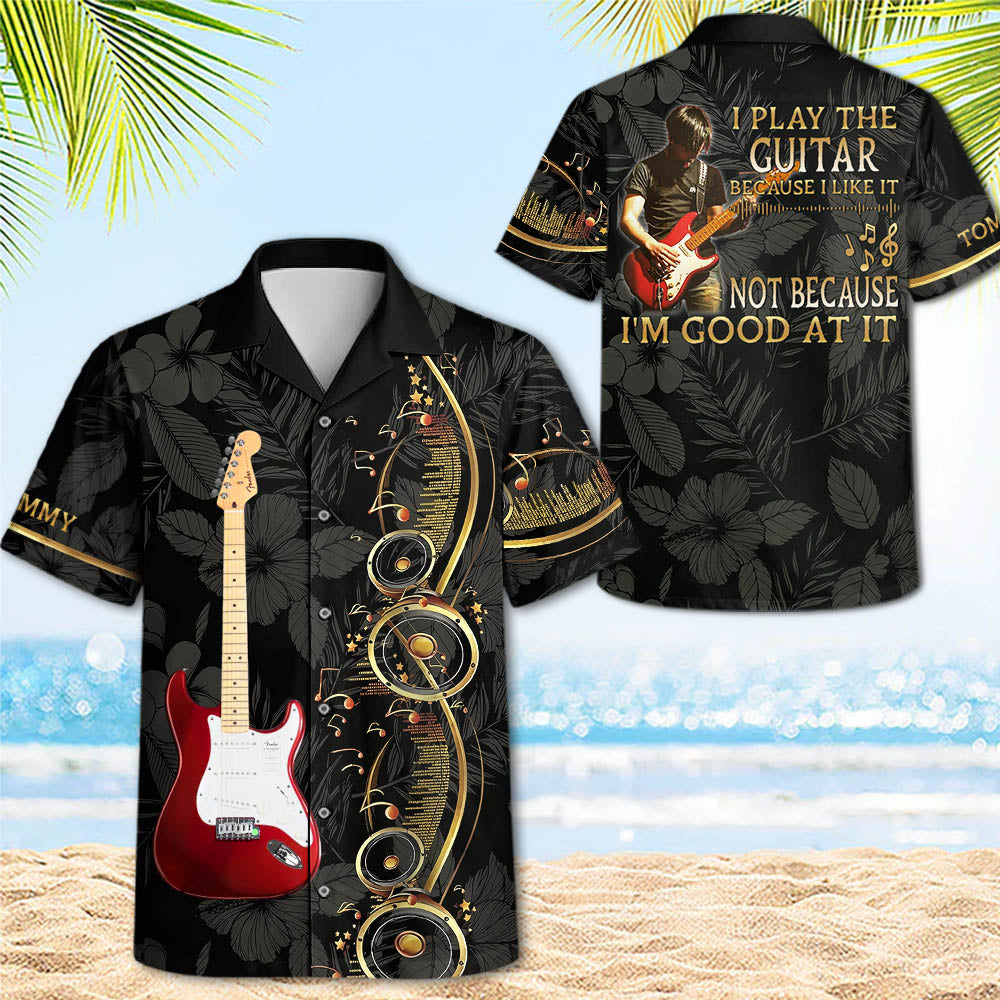 I Play The Guitar Because I Love It - Custom Guitar's Photo Hawaiian Shirt - Gift For Guitarist A2110 Pt99