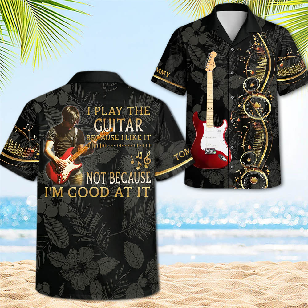 I Play The Guitar Because I Love It - Custom Guitar's Photo Hawaiian Shirt - Gift For Guitarist A2110 Pt99