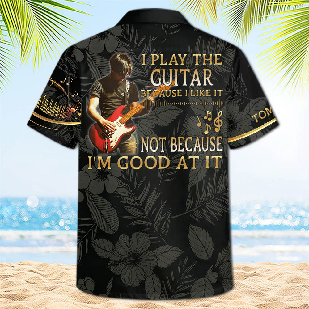 I Play The Guitar Because I Love It - Custom Guitar's Photo Hawaiian Shirt - Gift For Guitarist A2110 Pt99