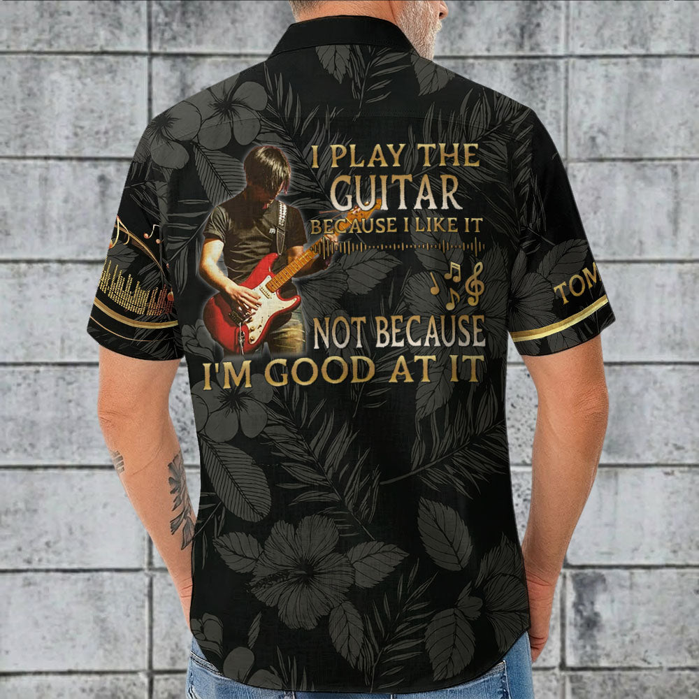 I Play The Guitar Because I Love It - Custom Guitar's Photo Hawaiian Shirt - Gift For Guitarist A2110 Pt99