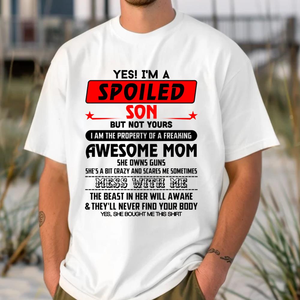 Yes! I'M A Spoiled Son But Not Yours I Am The Property Of A Freaking Awesome Mom Shirt Perfect Gift For Son