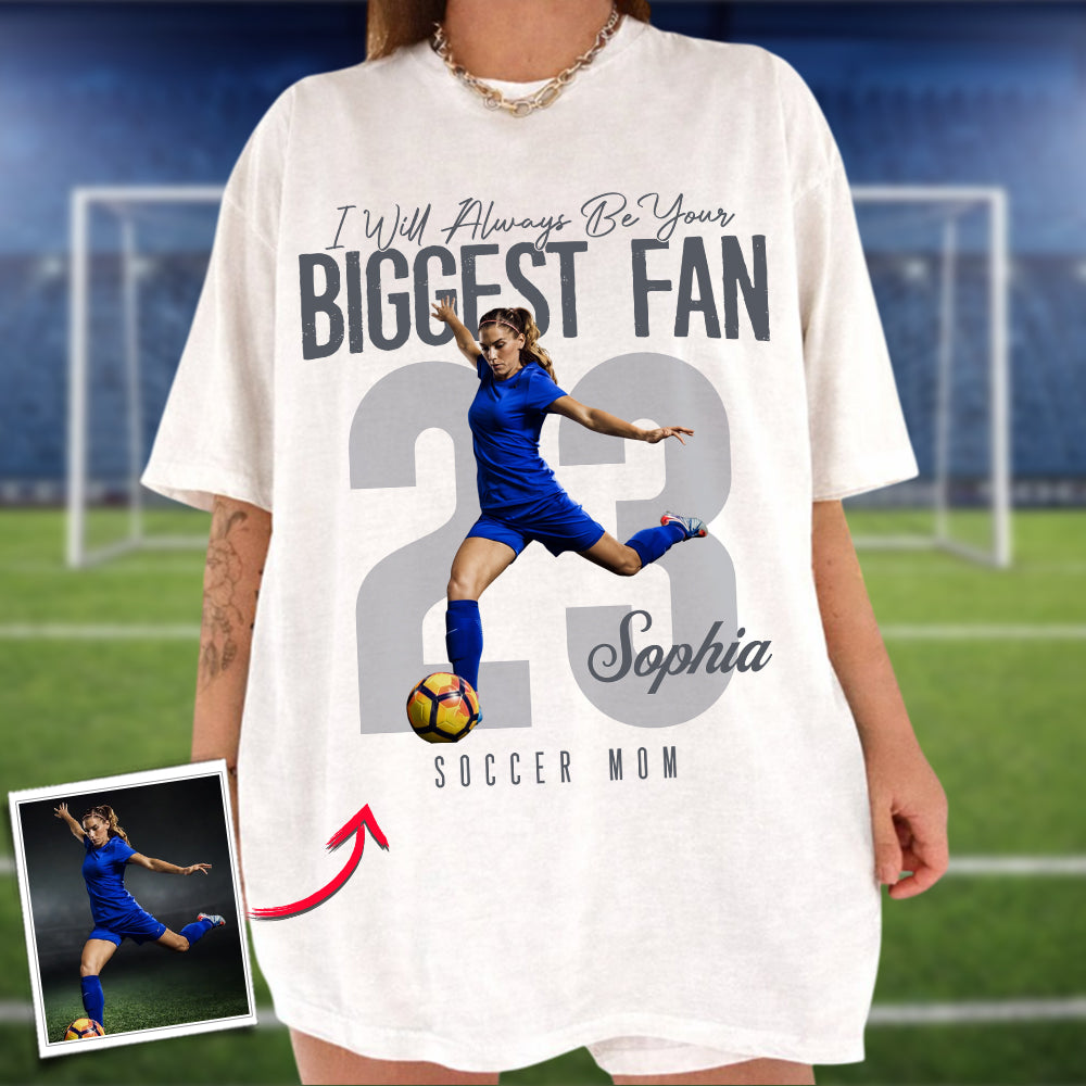 I'll Always Be Your Biggest Fan - Custom Photo Soccer Shirt - Gift For Soccer Mom, Dad, Family T1807 Li29