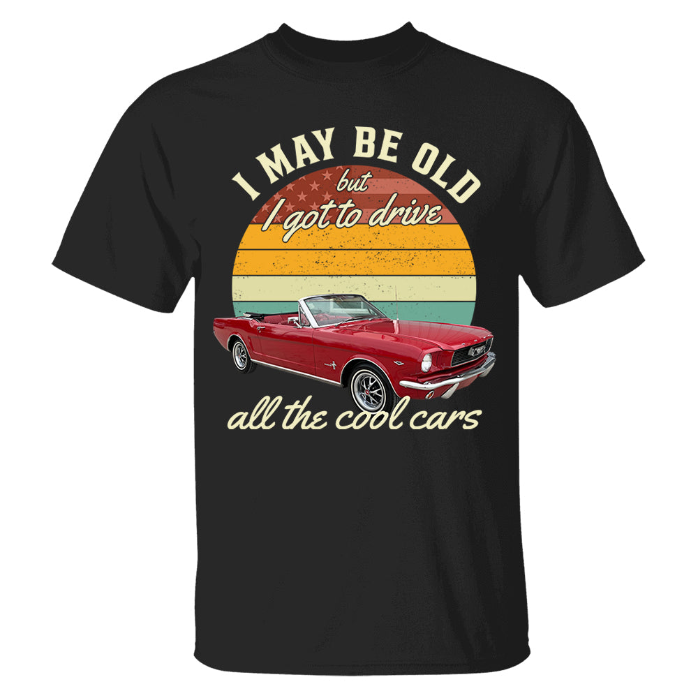 I May Be Old But I Got Drive All The Cool Cars - Custom Upload Photo Shirt