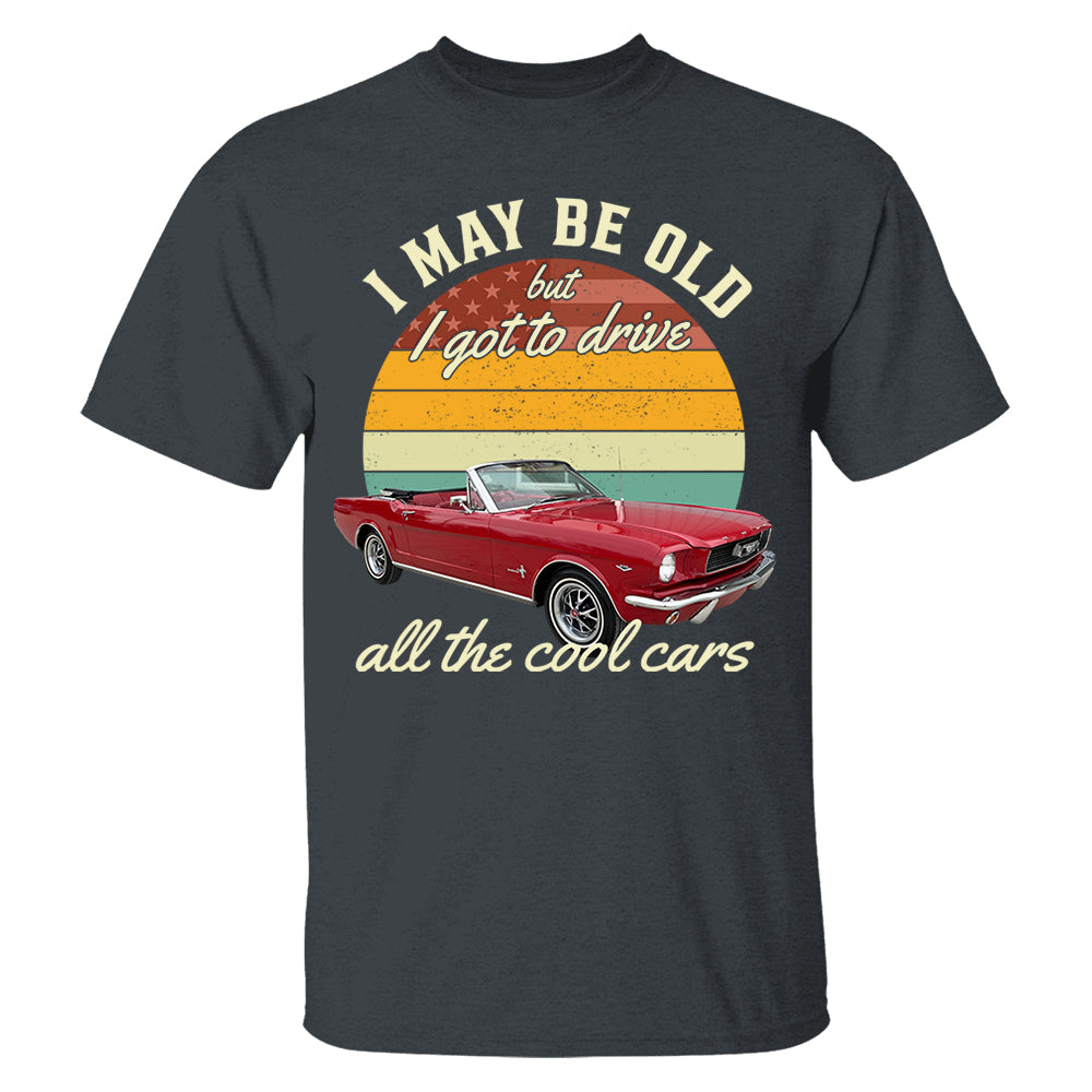 I May Be Old But I Got Drive All The Cool Cars - Custom Upload Photo Shirt