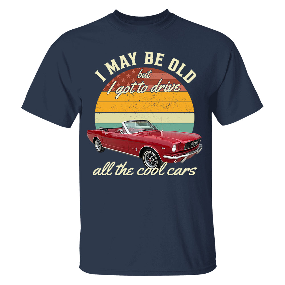 I May Be Old But I Got Drive All The Cool Cars - Custom Upload Photo Shirt