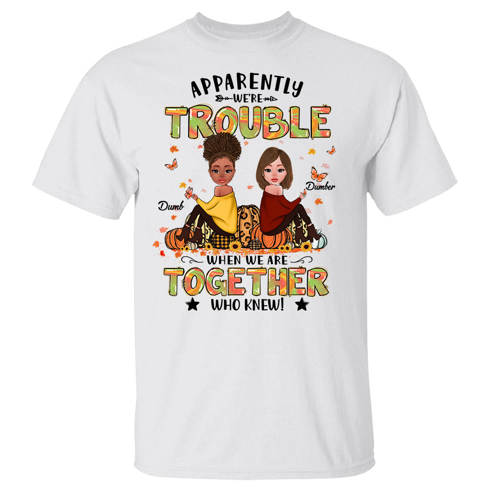 Apparently We’re Trouble When We Are Together Who Knew Personalized Autumn Shirt For Besties
